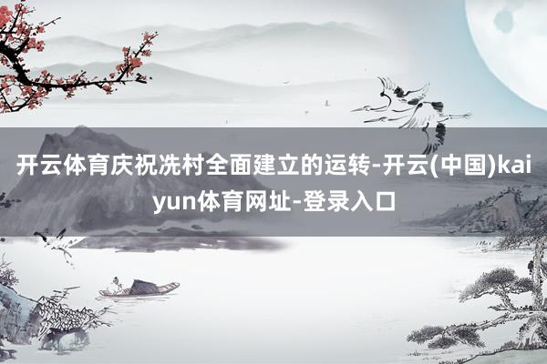 开云体育庆祝冼村全面建立的运转-开云(中国)kaiyun体育网址-登录入口