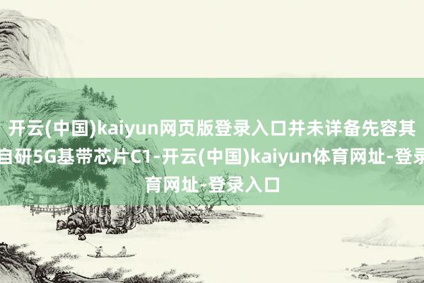 开云(中国)kaiyun网页版登录入口并未详备先容其首款自研5G基带芯片C1-开云(中国)kaiyun体育网址-登录入口