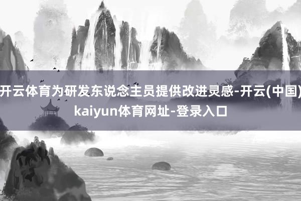 开云体育为研发东说念主员提供改进灵感-开云(中国)kaiyun体育网址-登录入口