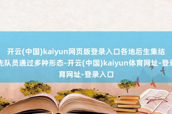 开云(中国)kaiyun网页版登录入口各地后生集结、少先队员通过多种形态-开云(中国)kaiyun体育网址-登录入口
