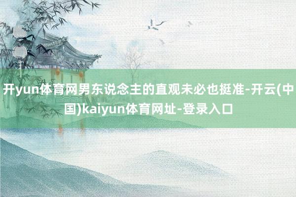 开yun体育网男东说念主的直观未必也挺准-开云(中国)kaiyun体育网址-登录入口