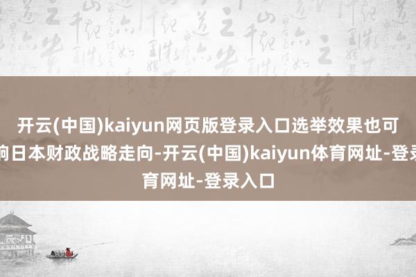 开云(中国)kaiyun网页版登录入口选举效果也可能影响日本财政战略走向-开云(中国)kaiyun体育网址-登录入口
