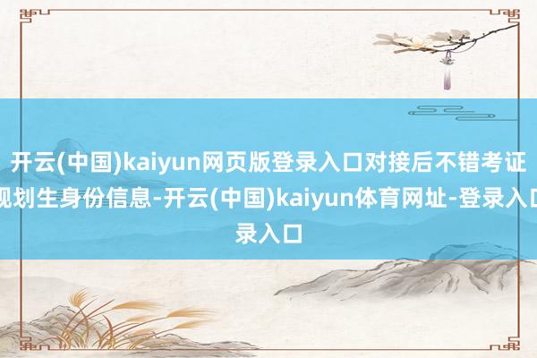开云(中国)kaiyun网页版登录入口对接后不错考证规划生身份信息-开云(中国)kaiyun体育网址-登录入口