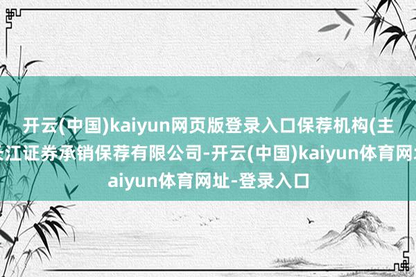 开云(中国)kaiyun网页版登录入口保荐机构(主承销商)为长江证券承销保荐有限公司-开云(中国)kaiyun体育网址-登录入口
