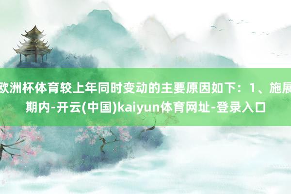 欧洲杯体育较上年同时变动的主要原因如下:1、施展期内-开云(中国)kaiyun体育网址-登录入口