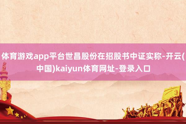 体育游戏app平台世昌股份在招股书中证实称-开云(中国)kaiyun体育网址-登录入口