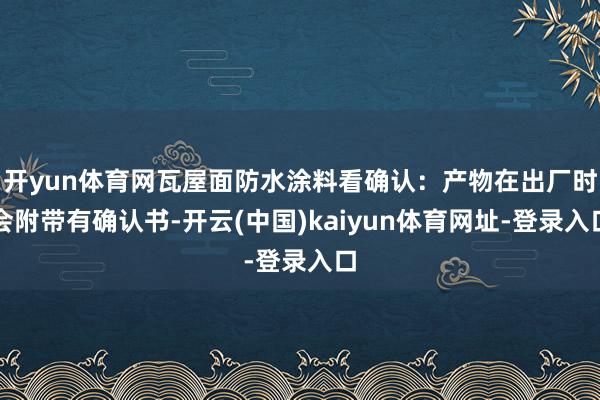 开yun体育网瓦屋面防水涂料看确认:产物在出厂时会附带有确认书-开云(中国)kaiyun体育网址-登录入口