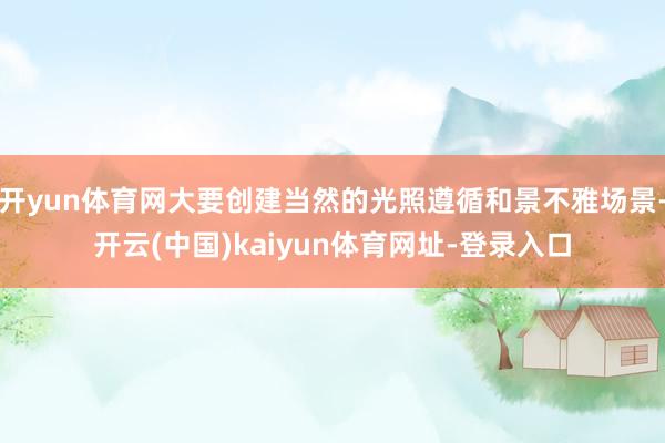 开yun体育网大要创建当然的光照遵循和景不雅场景-开云(中国)kaiyun体育网址-登录入口
