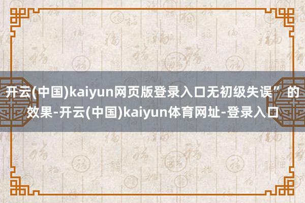 开云(中国)kaiyun网页版登录入口无初级失误” 的效果-开云(中国)kaiyun体育网址-登录入口