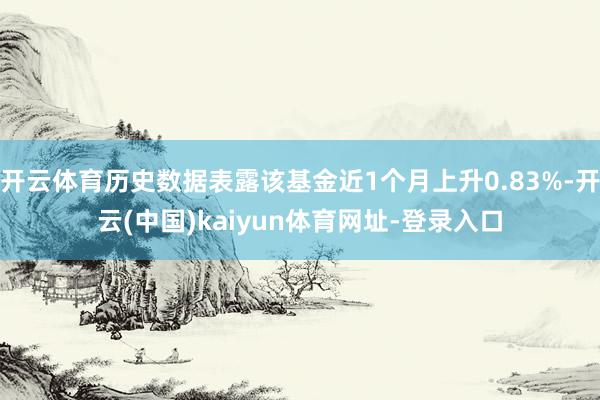 开云体育历史数据表露该基金近1个月上升0.83%-开云(中国)kaiyun体育网址-登录入口