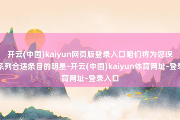开云(中国)kaiyun网页版登录入口咱们将为您保举一系列合适条目的明星-开云(中国)kaiyun体育网址-登录入口