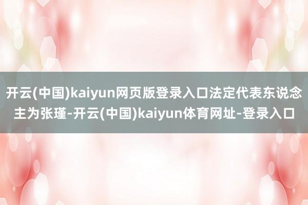 开云(中国)kaiyun网页版登录入口法定代表东说念主为张瑾-开云(中国)kaiyun体育网址-登录入口