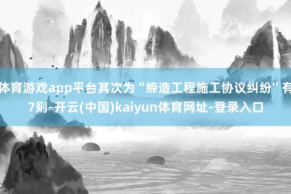 体育游戏app平台其次为“缔造工程施工协议纠纷”有7则-开云(中国)kaiyun体育网址-登录入口