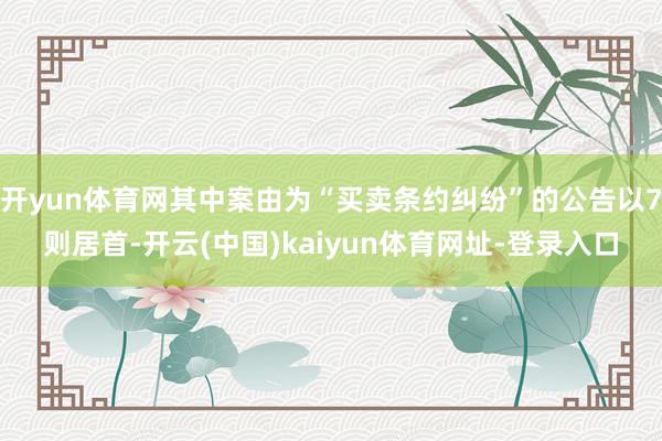 开yun体育网其中案由为“买卖条约纠纷”的公告以7则居首-开云(中国)kaiyun体育网址-登录入口