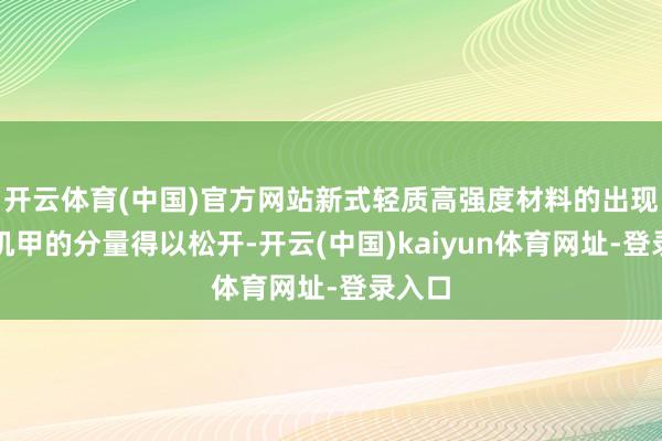 开云体育(中国)官方网站新式轻质高强度材料的出现使得机甲的分量得以松开-开云(中国)kaiyun体育网址-登录入口