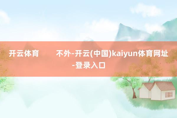开云体育 不外-开云(中国)kaiyun体育网址-登录入口