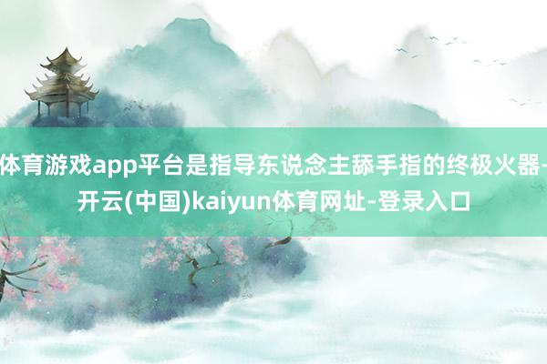 体育游戏app平台是指导东说念主舔手指的终极火器-开云(中国)kaiyun体育网址-登录入口
