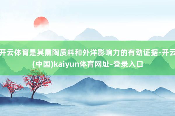 开云体育是其熏陶质料和外洋影响力的有劲证据-开云(中国)kaiyun体育网址-登录入口
