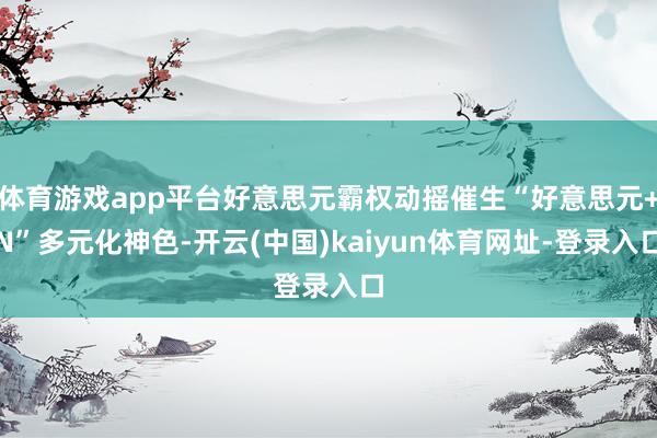 体育游戏app平台好意思元霸权动摇催生“好意思元+N”多元化神色-开云(中国)kaiyun体育网址-登录入口