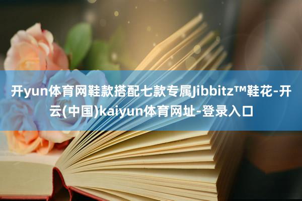 开yun体育网鞋款搭配七款专属Jibbitz™鞋花-开云(中国)kaiyun体育网址-登录入口