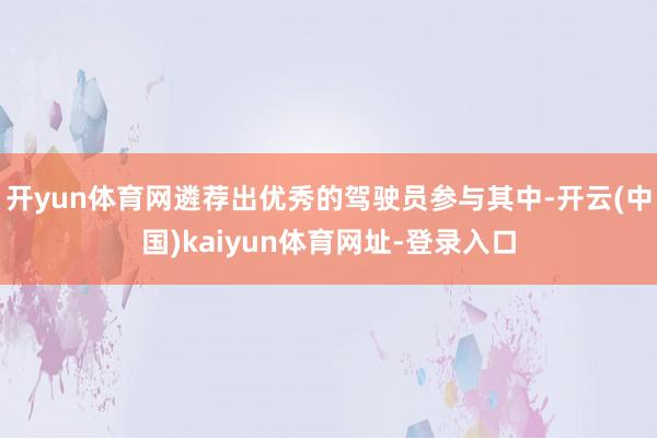 开yun体育网遴荐出优秀的驾驶员参与其中-开云(中国)kaiyun体育网址-登录入口